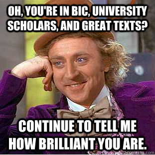 Oh, you're in bic, university scholars, and great texts? Continue to tell me how brilliant you are.  Creepy Wonka