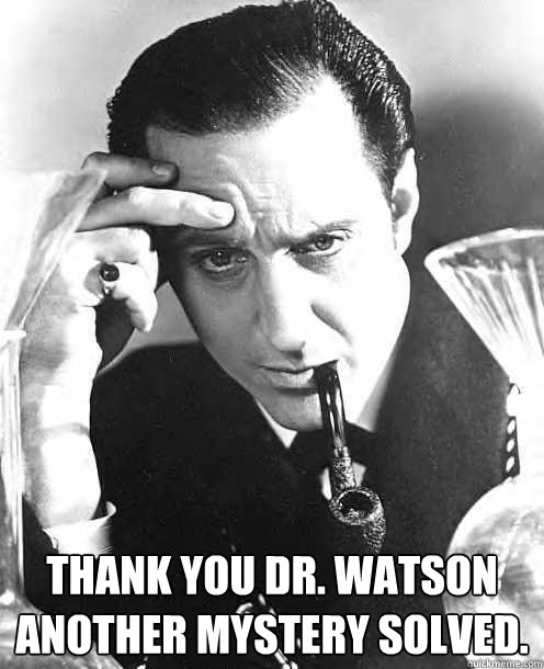 Thank you Dr. watson another mystery solved. - Thank you Dr. watson another mystery solved.  No Shit Sherlock