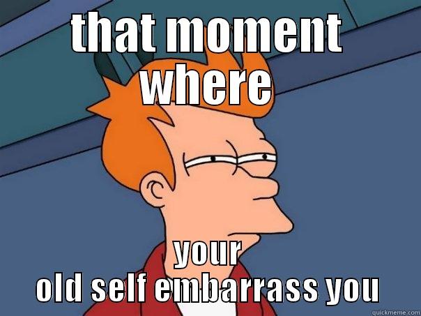THAT MOMENT WHERE YOUR OLD SELF EMBARRASS YOU Futurama Fry