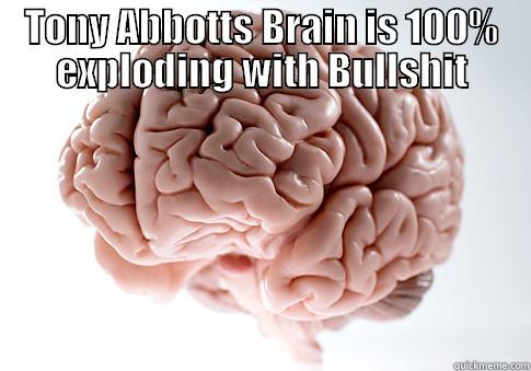 TONY ABBOTTS BRAIN IS 100% EXPLODING WITH BULLSHIT  Scumbag Brain