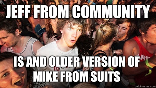 Jeff from Community Is and older version of Mike from Suits  Sudden Clarity Clarence