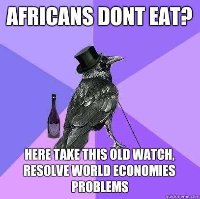 Africans dont eat? Here take this old watch, resolve world economies problems  Rich Raven