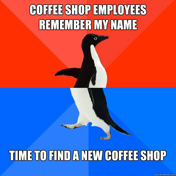 coffee shop employees remember my name time to find a new coffee shop  Socially Awesome Awkward Penguin