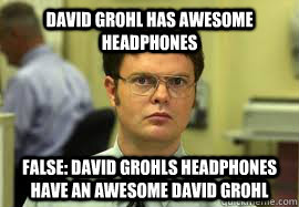 David grohl has awesome headphones false: david grohls headphones have an awesome david grohl - David grohl has awesome headphones false: david grohls headphones have an awesome david grohl  Dwight False