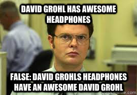 David grohl has awesome headphones false: david grohls headphones have an awesome david grohl  Dwight False