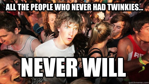 all the people who never had Twinkies... never will  Sudden Clarity Clarence