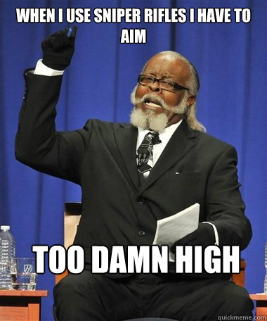 WHen i use sniper rifles i have to aim  too damn high  Rent Is Too Damn High Guy