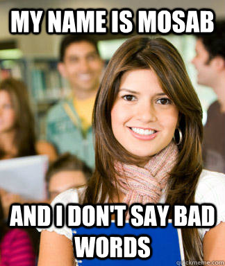 my name is mosab and i don't say bad words  Sheltered College Freshman
