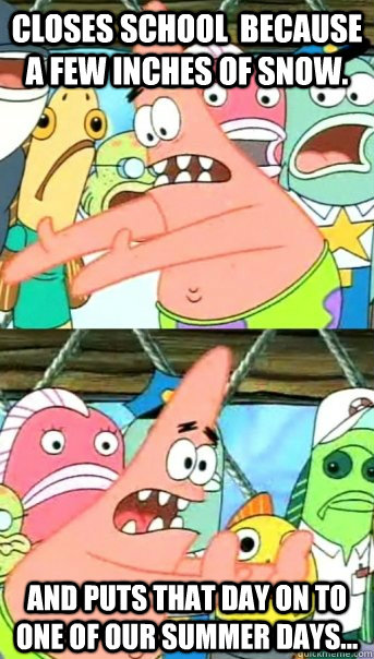 Closes school  because a few inches of snow. and puts that day on to one of our summer days...  Push it somewhere else Patrick
