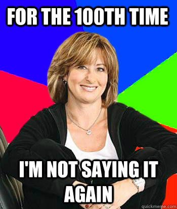 For the 100th time I'm not saying it again  Sheltering Suburban Mom