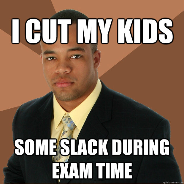 I cut my kids some slack during exam time  Successful Black Man