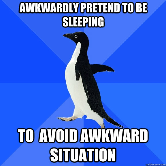 Awkwardly pretend to be sleeping To  avoid awkward situation  Socially Awkward Penguin