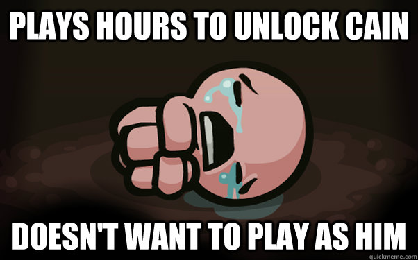 Plays hours to unlock Cain Doesn't want to play as him  The Binding of Isaac