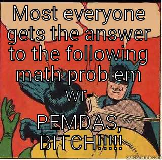 MOST EVERYONE GETS THE ANSWER TO THE FOLLOWING MATH PROBLEM WR- PEMDAS,  BITCH!!!!! Slappin Batman