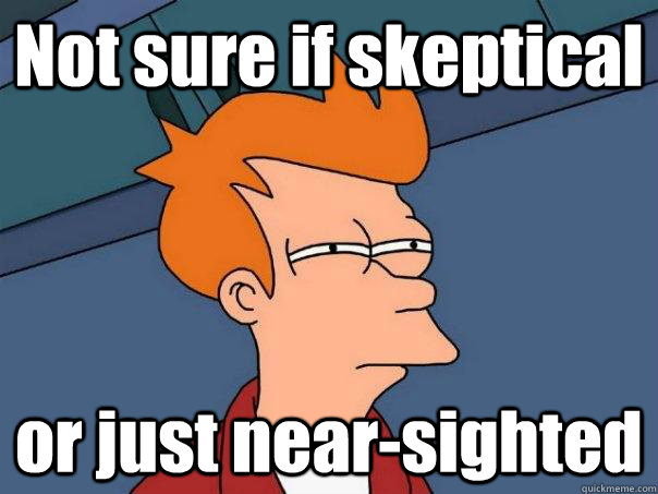 Not sure if skeptical or just near-sighted  Futurama Fry