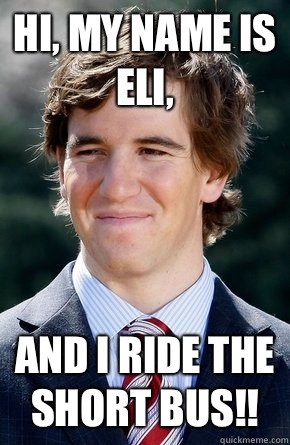 Hi, my name is Eli, And I ride the short bus!!  Eli Manning