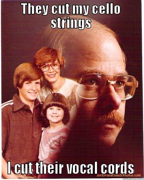 THEY CUT MY CELLO STRINGS I CUT THEIR VOCAL CORDS Vengeance Dad