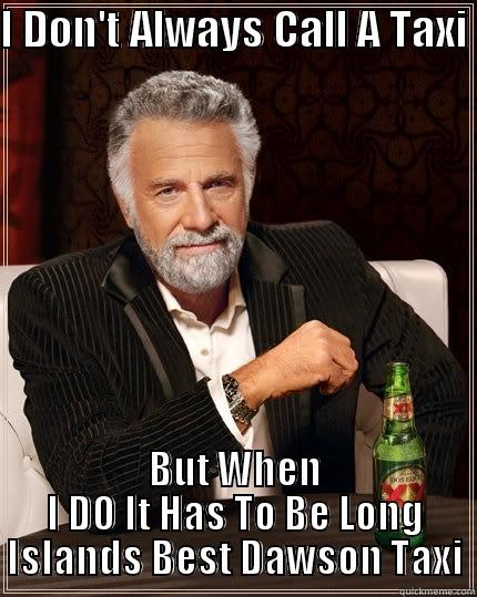 I DON'T ALWAYS CALL A TAXI  BUT WHEN I DO IT HAS TO BE LONG ISLANDS BEST DAWSON TAXI The Most Interesting Man In The World