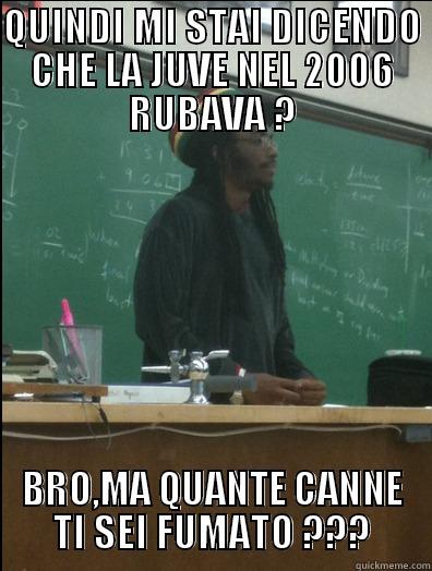 QUINDI MI STAI DICENDO CHE LA JUVE NEL 2006 RUBAVA ? BRO,MA QUANTE CANNE TI SEI FUMATO ??? Rasta Science Teacher