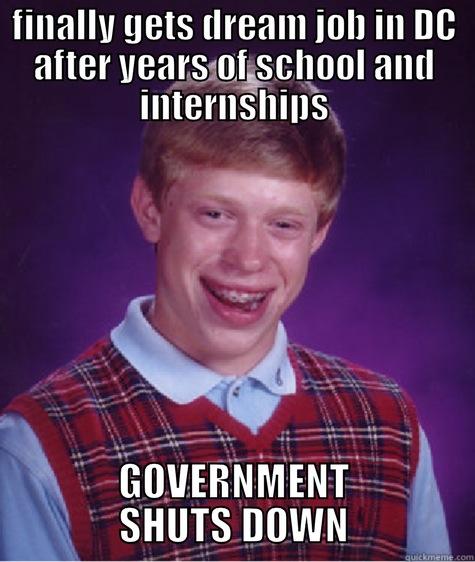 FINALLY GETS DREAM JOB IN DC AFTER YEARS OF SCHOOL AND INTERNSHIPS GOVERNMENT SHUTS DOWN Bad Luck Brian