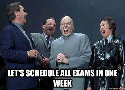 Let's schedule all exams in one week  - Let's schedule all exams in one week   Scumbag teachers