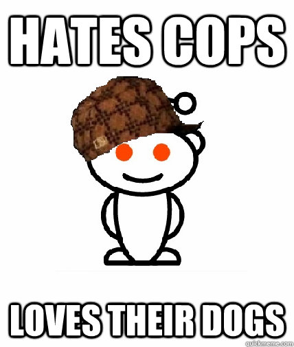 Hates Cops Loves their Dogs  Scumbag Reddit