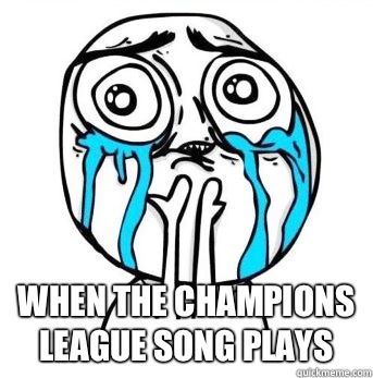  When the Champions League song plays   Crying meme