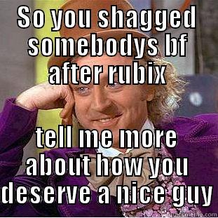 SO YOU SHAGGED SOMEBODYS BF AFTER RUBIX TELL ME MORE ABOUT HOW YOU DESERVE A NICE GUY Creepy Wonka
