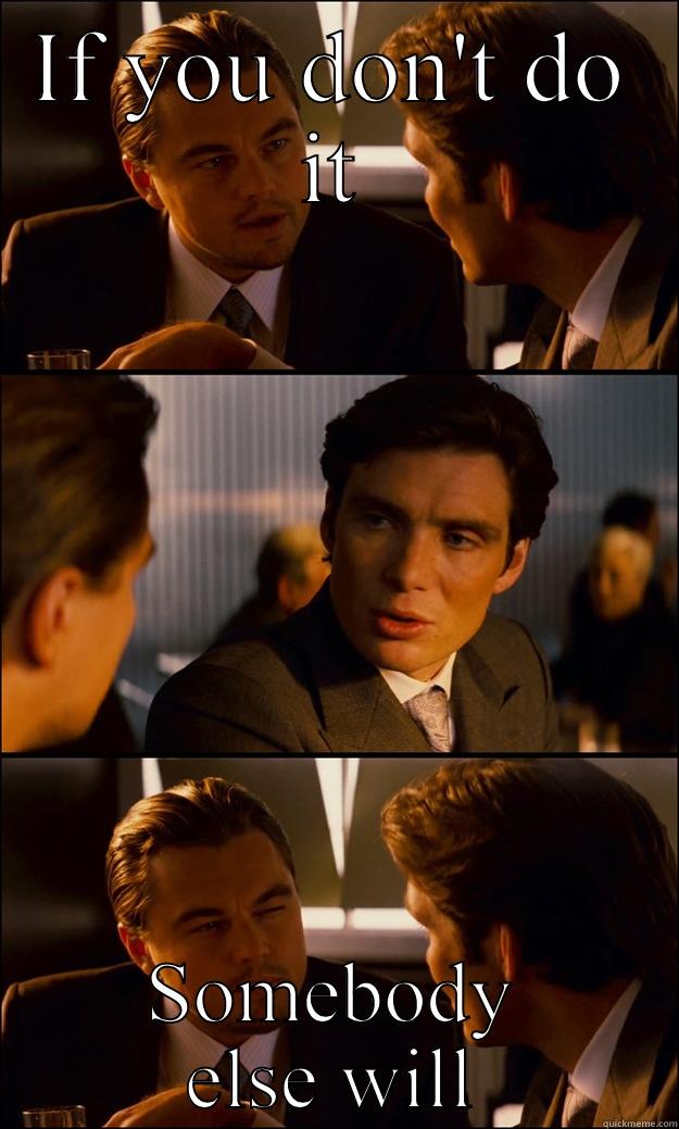 IF YOU DON'T DO IT SOMEBODY ELSE WILL Inception