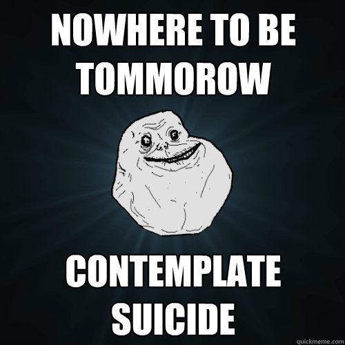 nowhere to be tommorow contemplate suicide  Forever Alone