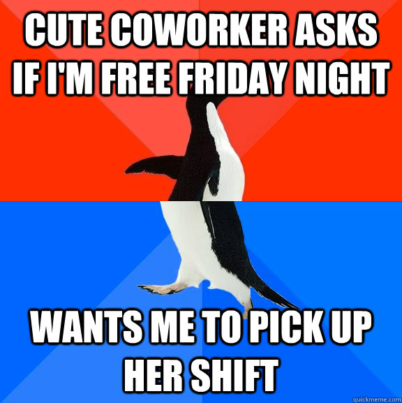 Cute coworker asks if I'm free Friday night wants me to pick up her shift  Socially Awesome Awkward Penguin