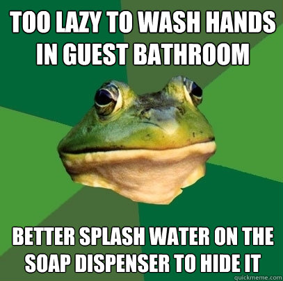 Too lazy to wash hands in guest bathroom better splash water on the soap dispenser to hide it  Foul Bachelor Frog