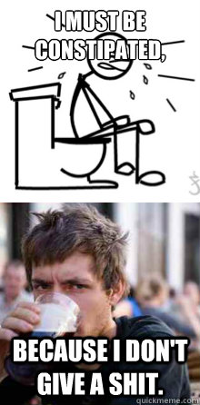 I Must Be constipated, because i don't give a shit. - I Must Be constipated, because i don't give a shit.  Misc