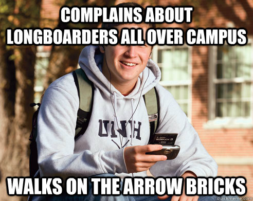 Complains about longboarders all over campus walks on the arrow bricks  College Freshman