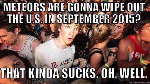 RARE REALIZATION: - METEORS ARE GONNA WIPE OUT THE U.S. IN SEPTEMBER 2015? THAT KINDA SUCKS. OH, WELL. Sudden Clarity Clarence