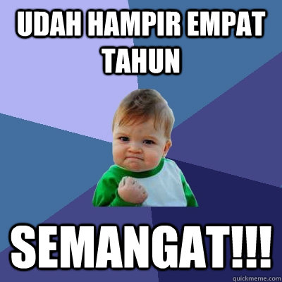 Udah hampir empat tahun semangat!!!  Success Kid