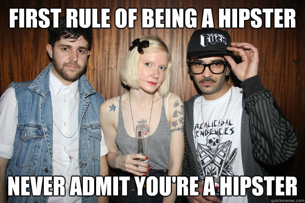 first rule of being a hipster never admit you're a hipster  