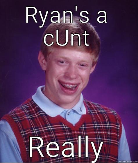 RYAN'S A CUNT REALLY Bad Luck Brian