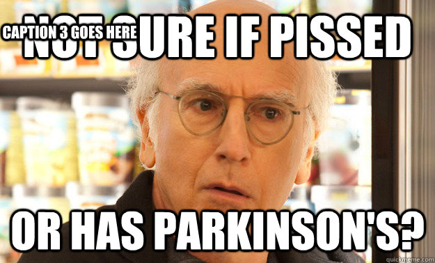 Not sure if pissed Or has Parkinson's?  Caption 3 goes here  Larry David