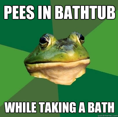 Pees in bathtub While taking a bath  Foul Bachelor Frog
