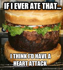  I think i'd have a Heart attack
 If i ever ate that...  