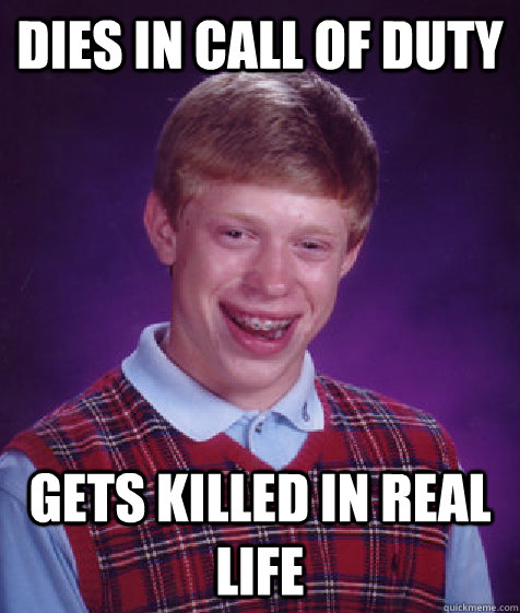 Dies in Call Of Duty Gets killed in real life  Bad Luck Brian