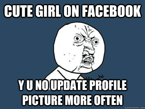 cute girl on facebook y u no update profile picture more often  Y U No