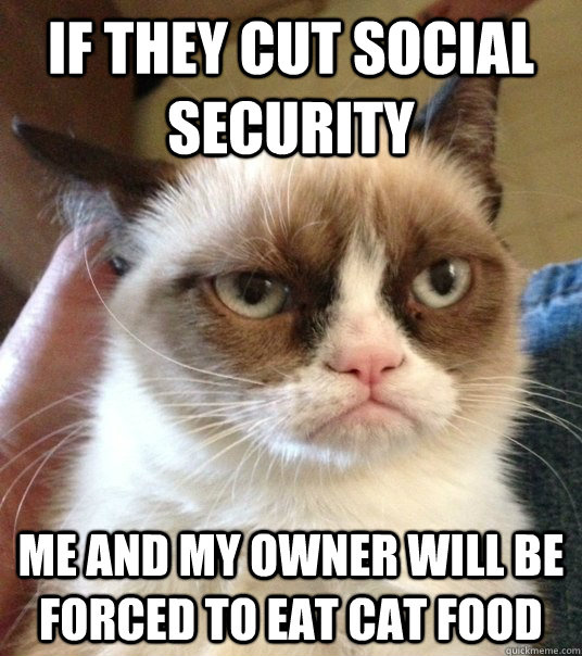 If they cut Social Security Me and my owner will be forced to eat cat food - If they cut Social Security Me and my owner will be forced to eat cat food  Good Day Grumpy Cat