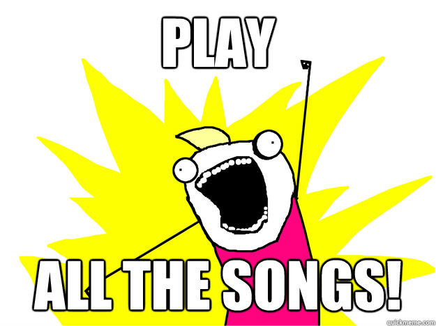 play ALL THE songs!  