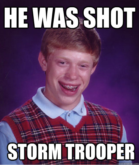 he was shot  Storm Trooper  Bad Luck Brian