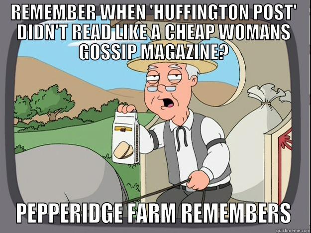 REMEMBER WHEN 'HUFFINGTON POST' DIDN'T READ LIKE A CHEAP WOMANS GOSSIP MAGAZINE? PEPPERIDGE FARM REMEMBERS Pepperidge Farm Remembers