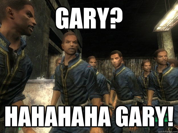 gary? hahahaha gary!  gary