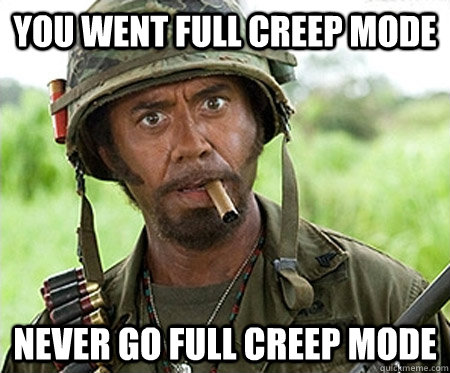 you went full creep mode  Never go full creep mode - you went full creep mode  Never go full creep mode  Full retard