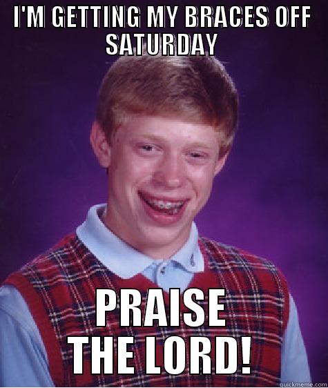 Hallelujah, amen! - I'M GETTING MY BRACES OFF SATURDAY PRAISE THE LORD! Bad Luck Brian